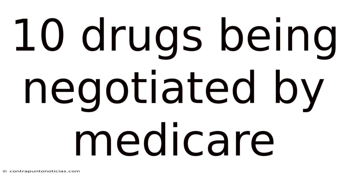 10 Drugs Being Negotiated By Medicare