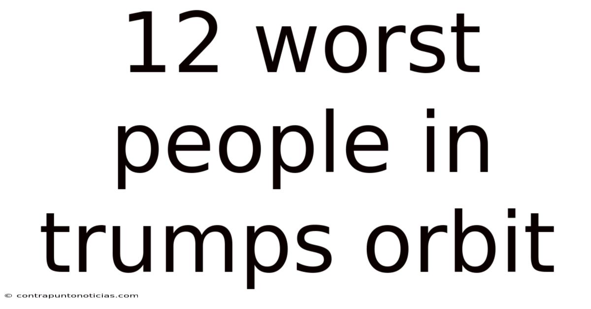 12 Worst People In Trumps Orbit