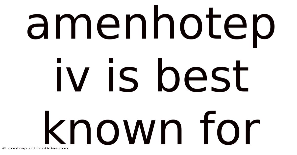 Amenhotep Iv Is Best Known For