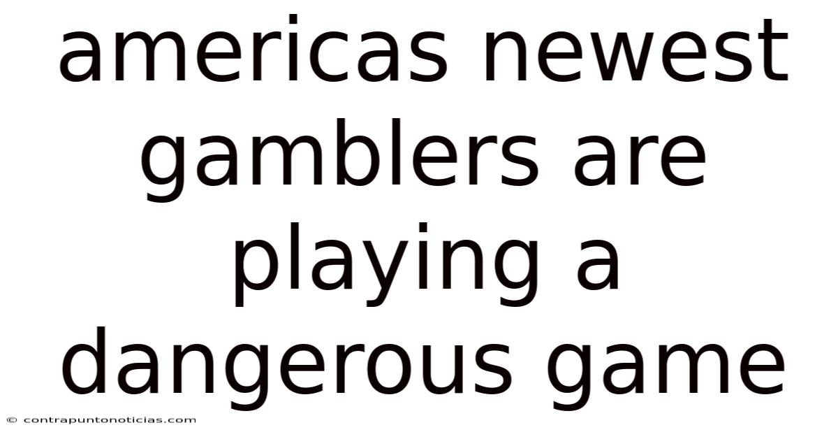 Americas Newest Gamblers Are Playing A Dangerous Game