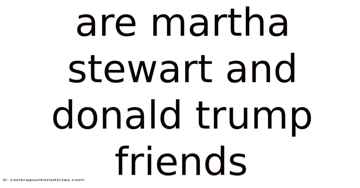 Are Martha Stewart And Donald Trump Friends