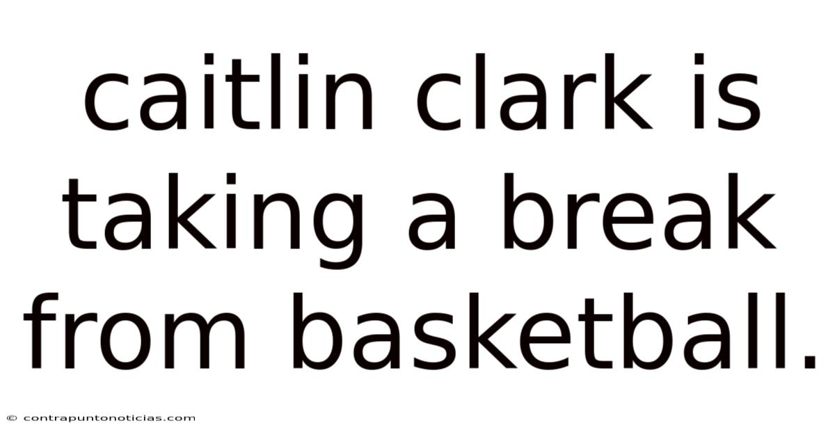Caitlin Clark Is Taking A Break From Basketball.