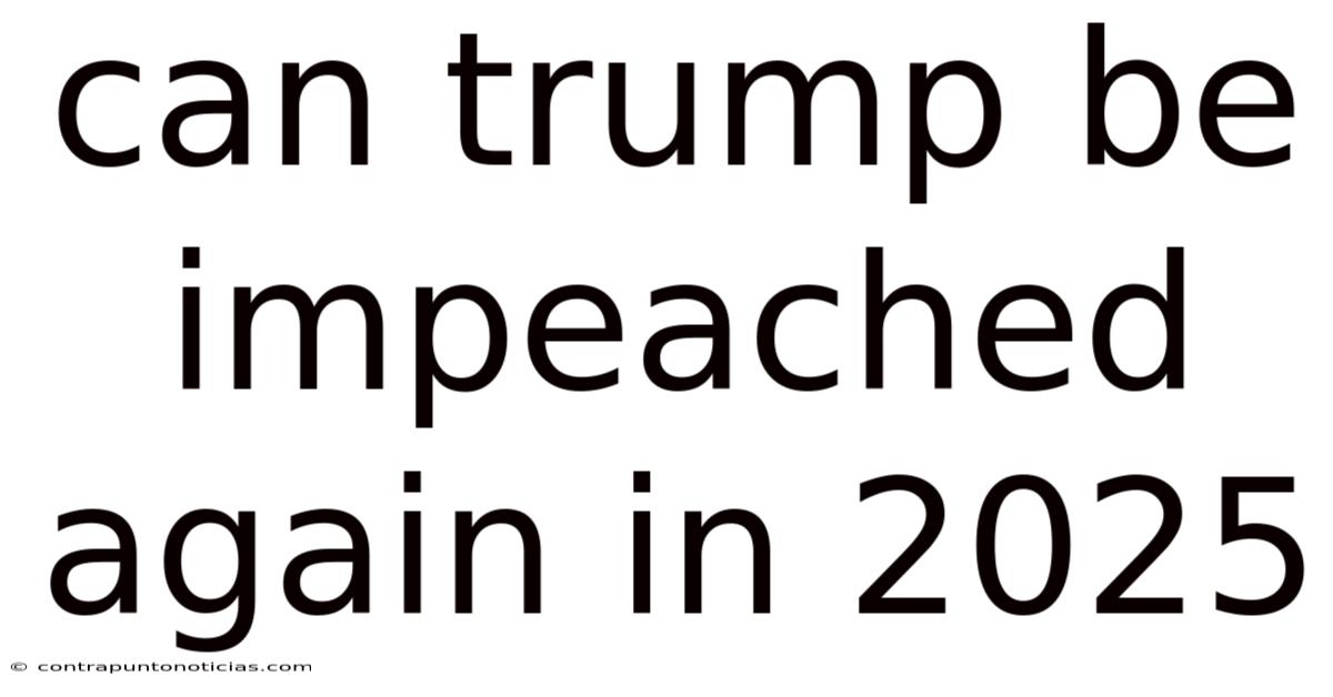Can Trump Be Impeached Again In 2025