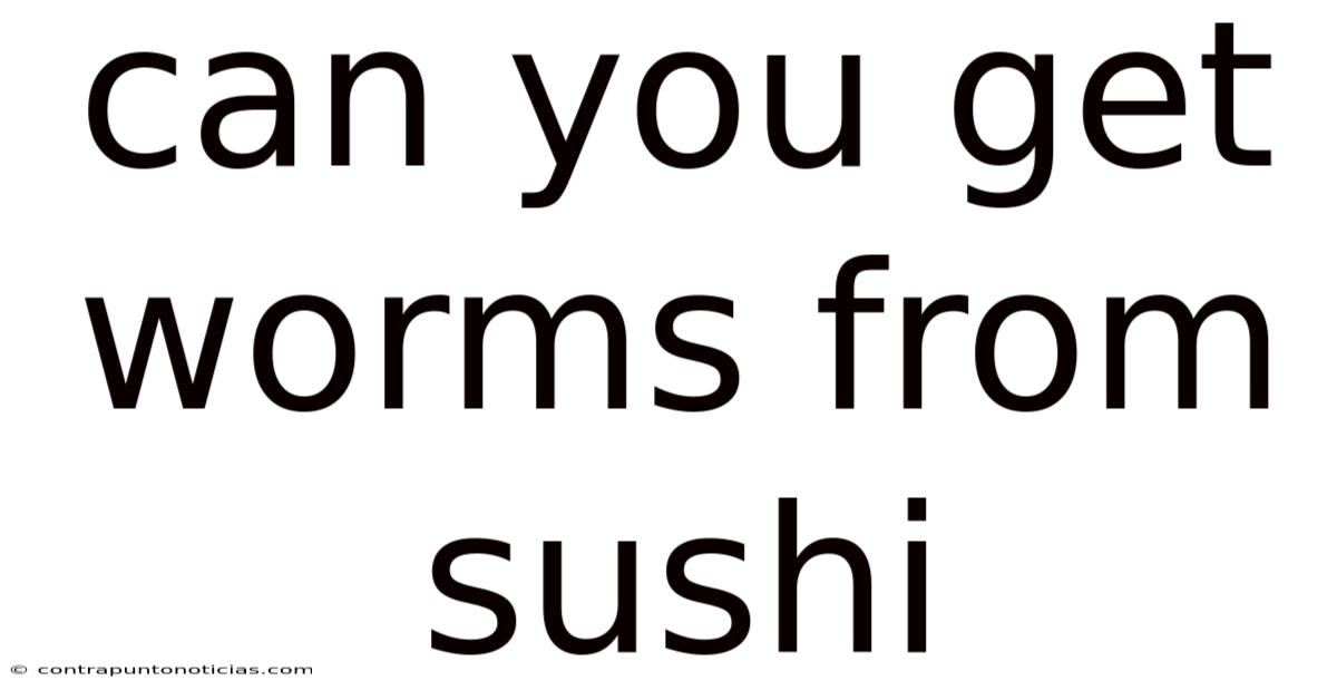 Can You Get Worms From Sushi