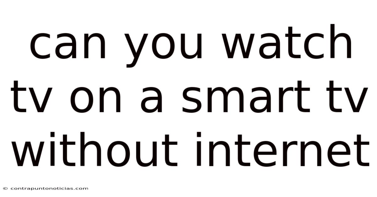 Can You Watch Tv On A Smart Tv Without Internet