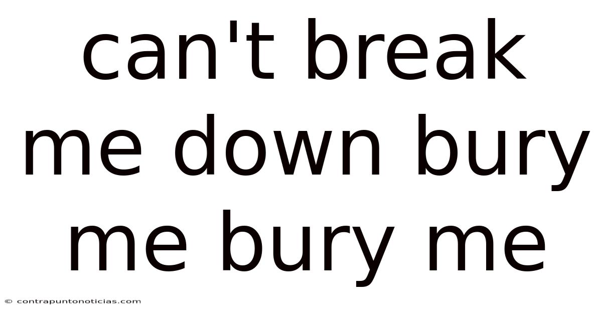 Can't Break Me Down Bury Me Bury Me