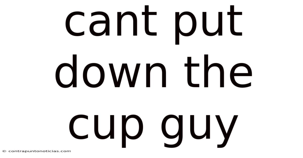 Cant Put Down The Cup Guy