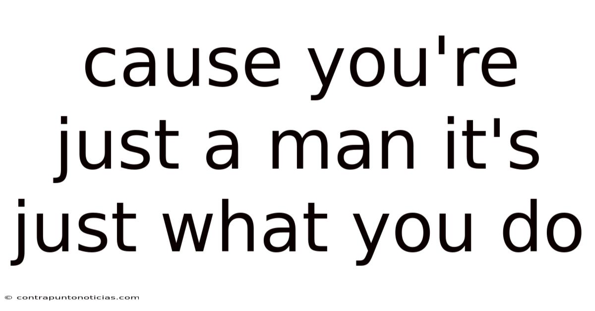 Cause You're Just A Man It's Just What You Do