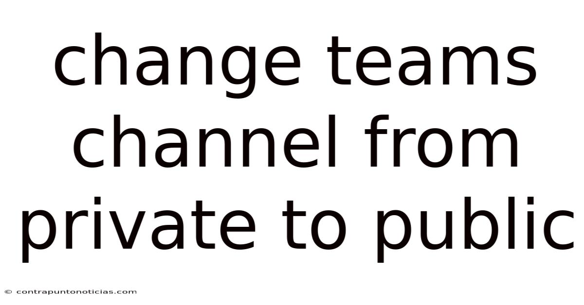 Change Teams Channel From Private To Public