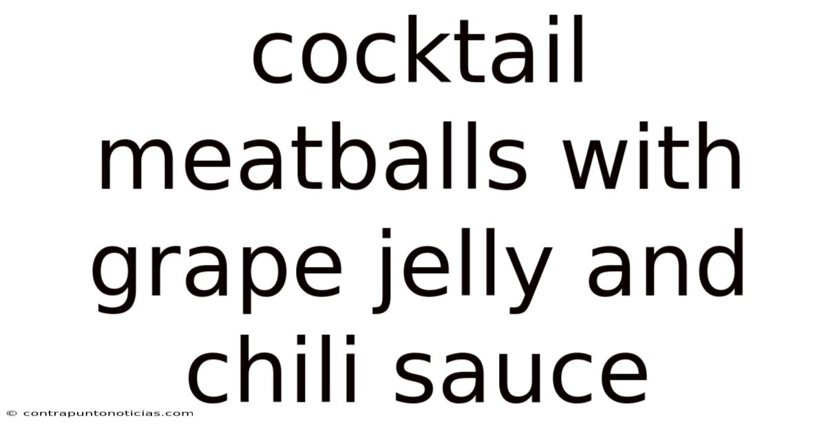 Cocktail Meatballs With Grape Jelly And Chili Sauce