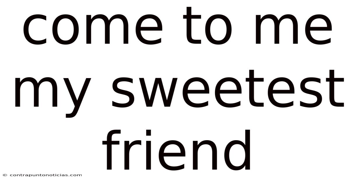 Come To Me My Sweetest Friend