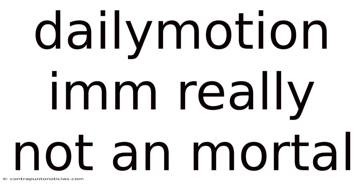 Dailymotion Imm Really Not An Mortal