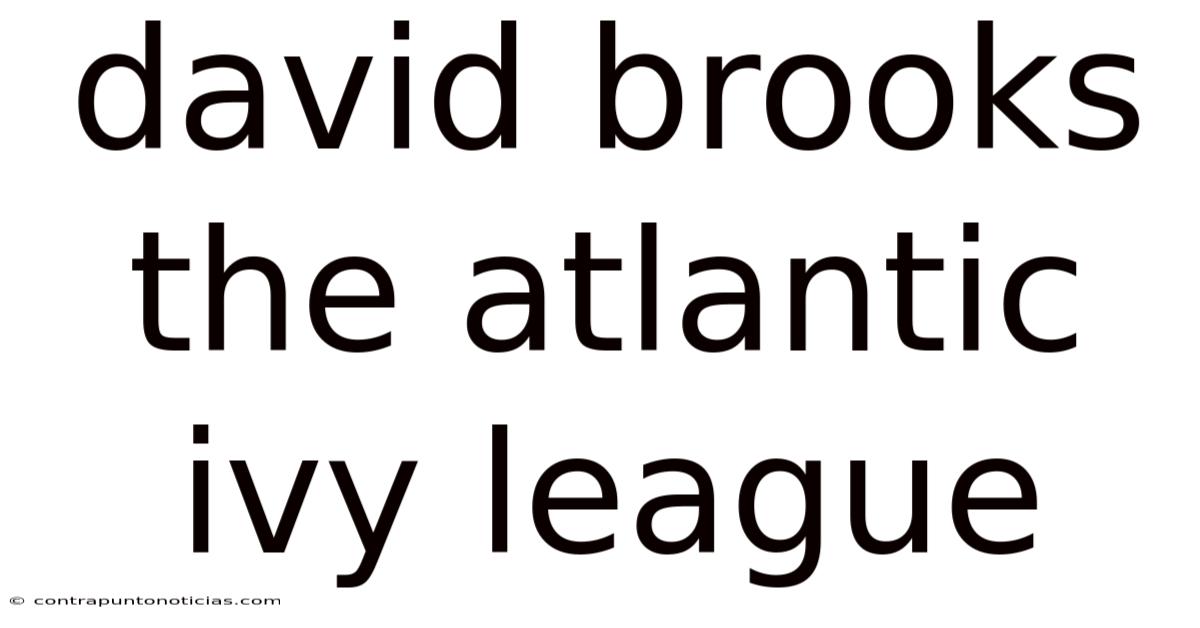 David Brooks The Atlantic Ivy League