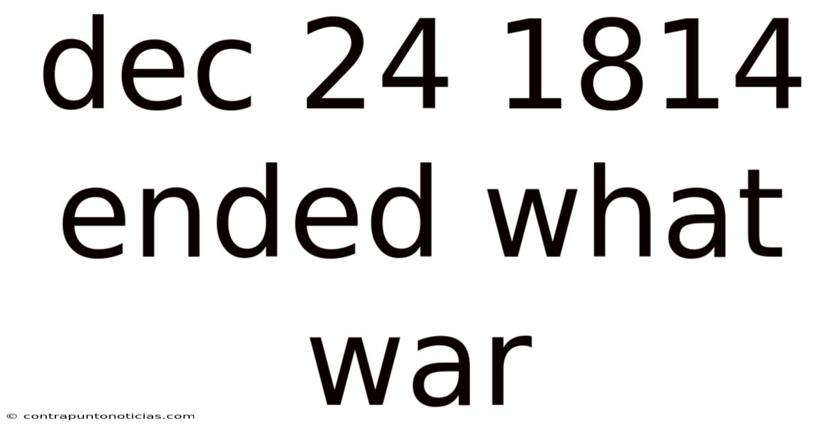 Dec 24 1814 Ended What War