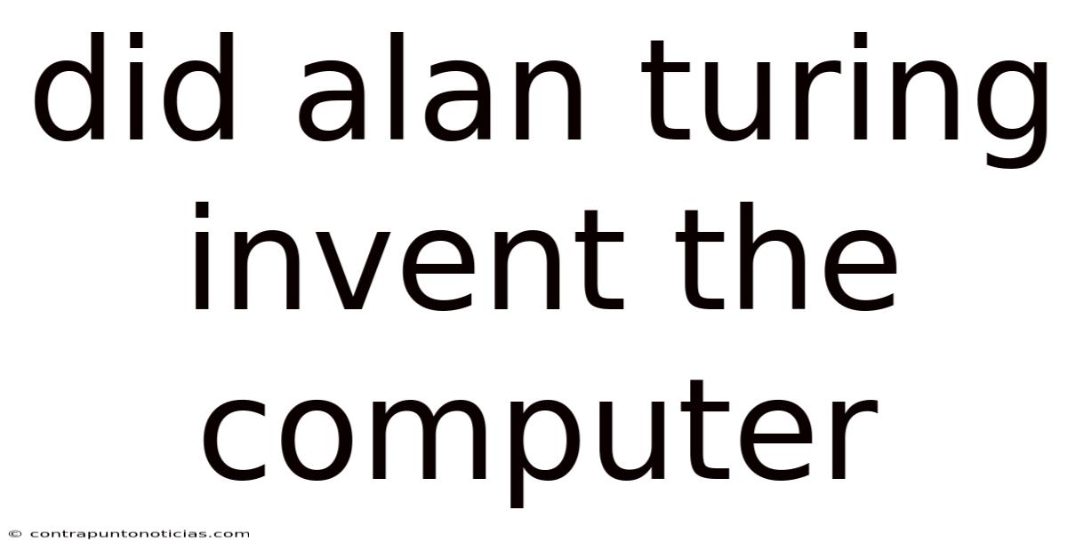 Did Alan Turing Invent The Computer