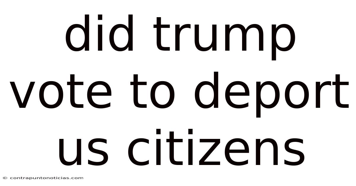 Did Trump Vote To Deport Us Citizens