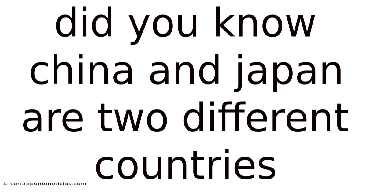 Did You Know China And Japan Are Two Different Countries