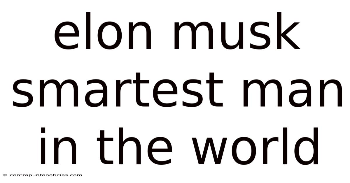 Elon Musk Smartest Man In The World