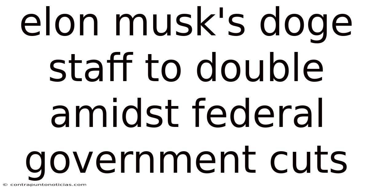 Elon Musk's Doge Staff To Double Amidst Federal Government Cuts
