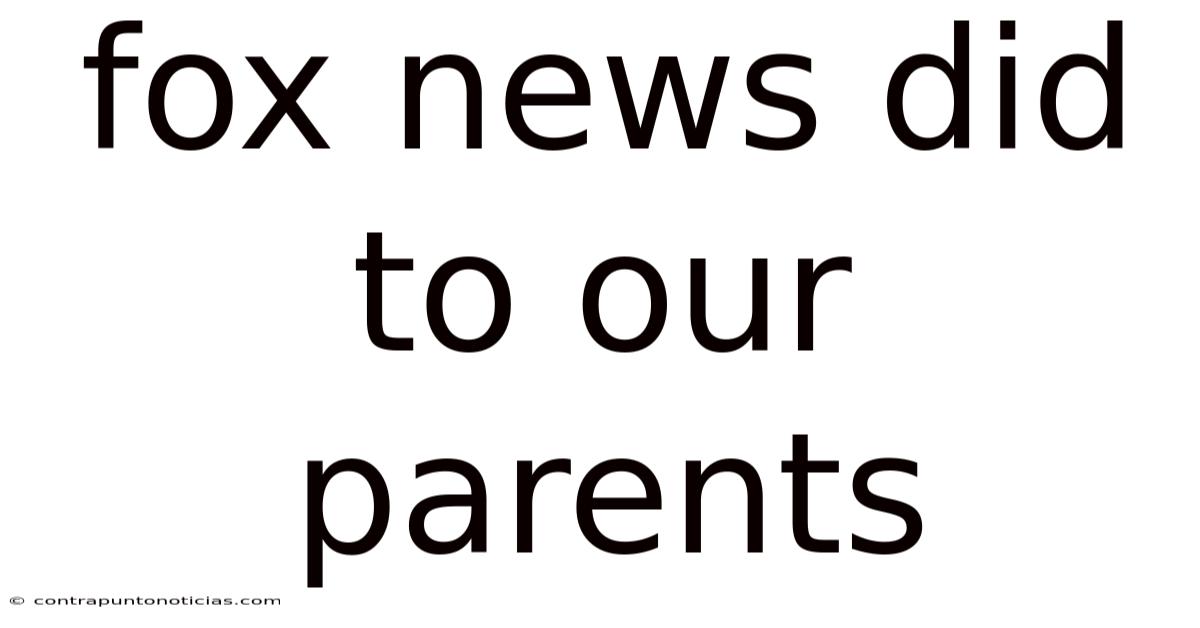 Fox News Did To Our Parents