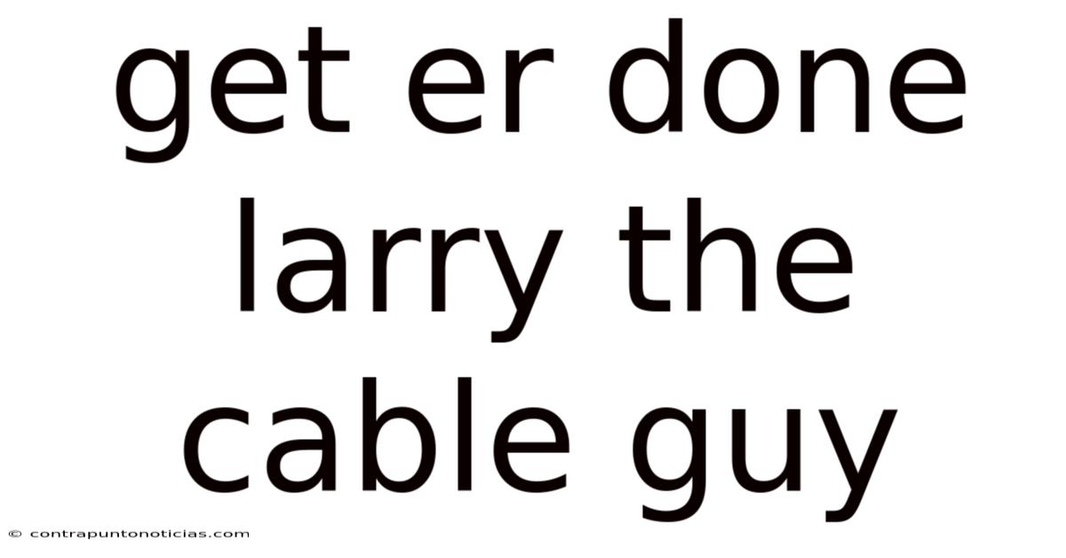 Get Er Done Larry The Cable Guy