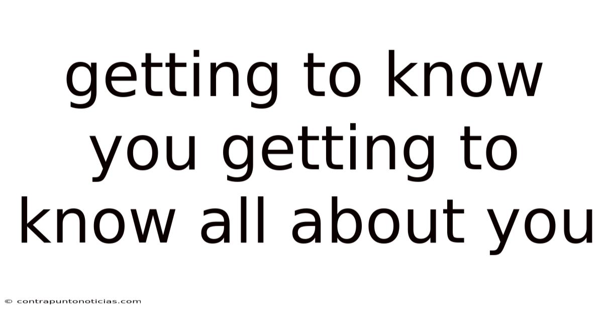 Getting To Know You Getting To Know All About You