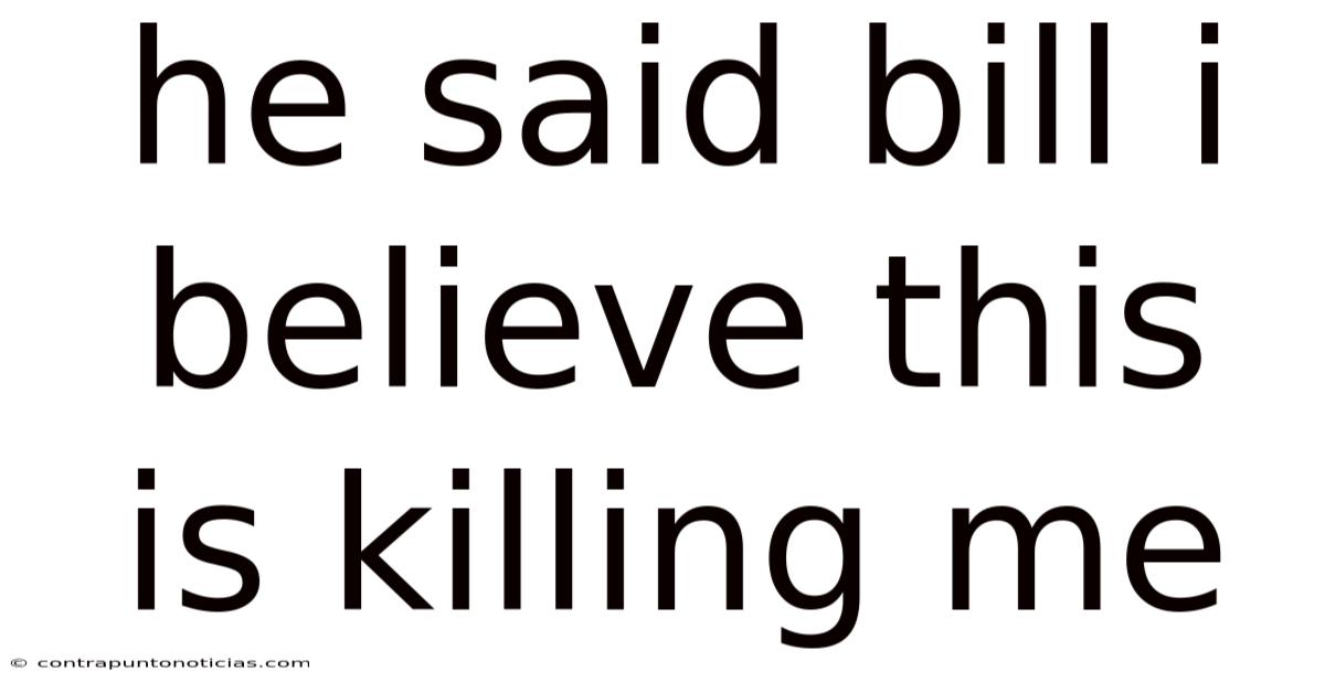 He Said Bill I Believe This Is Killing Me