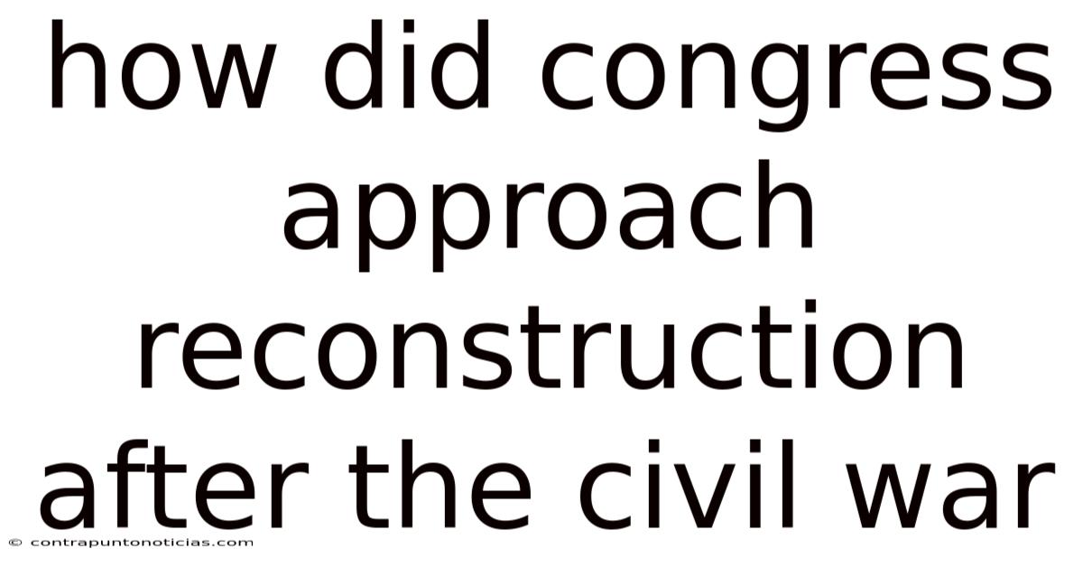How Did Congress Approach Reconstruction After The Civil War