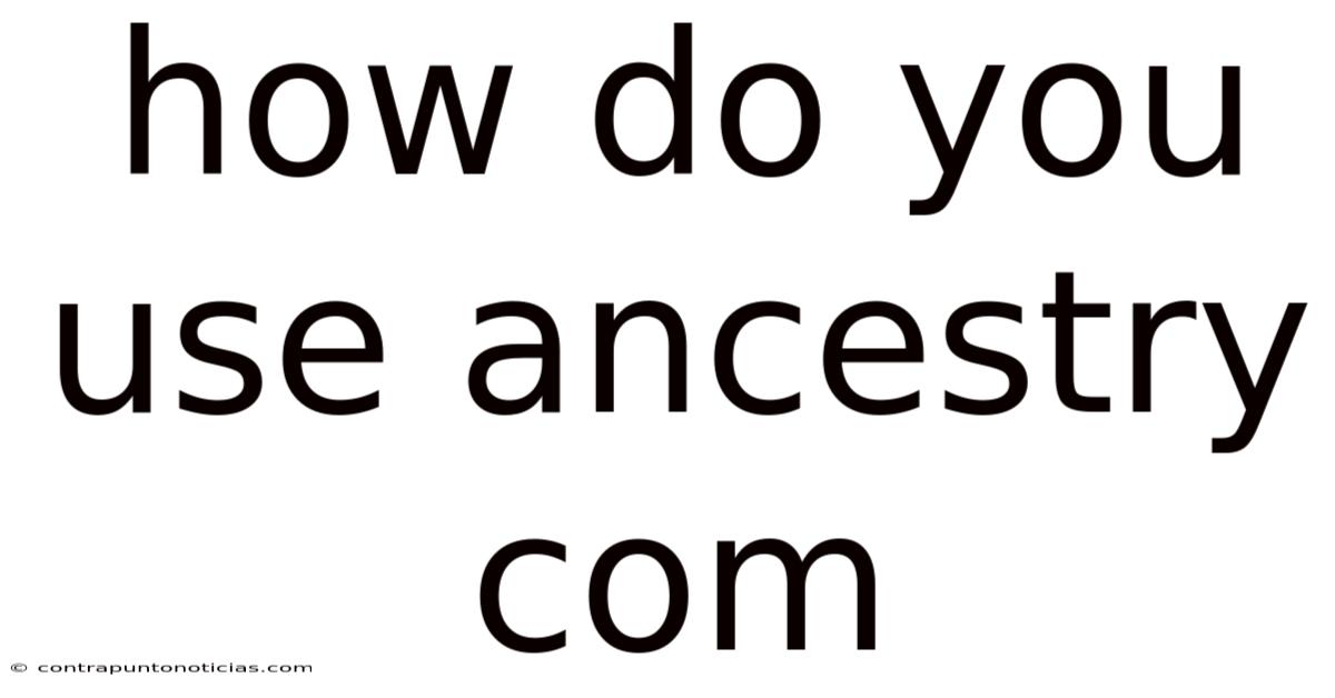 How Do You Use Ancestry Com