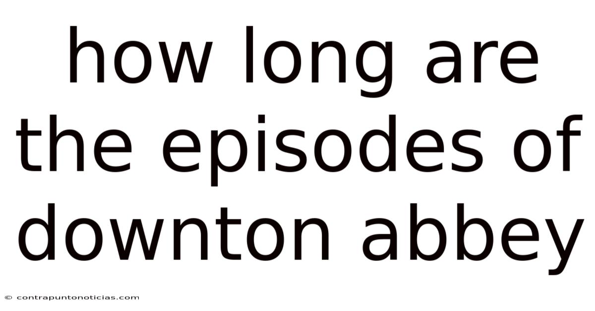 How Long Are The Episodes Of Downton Abbey