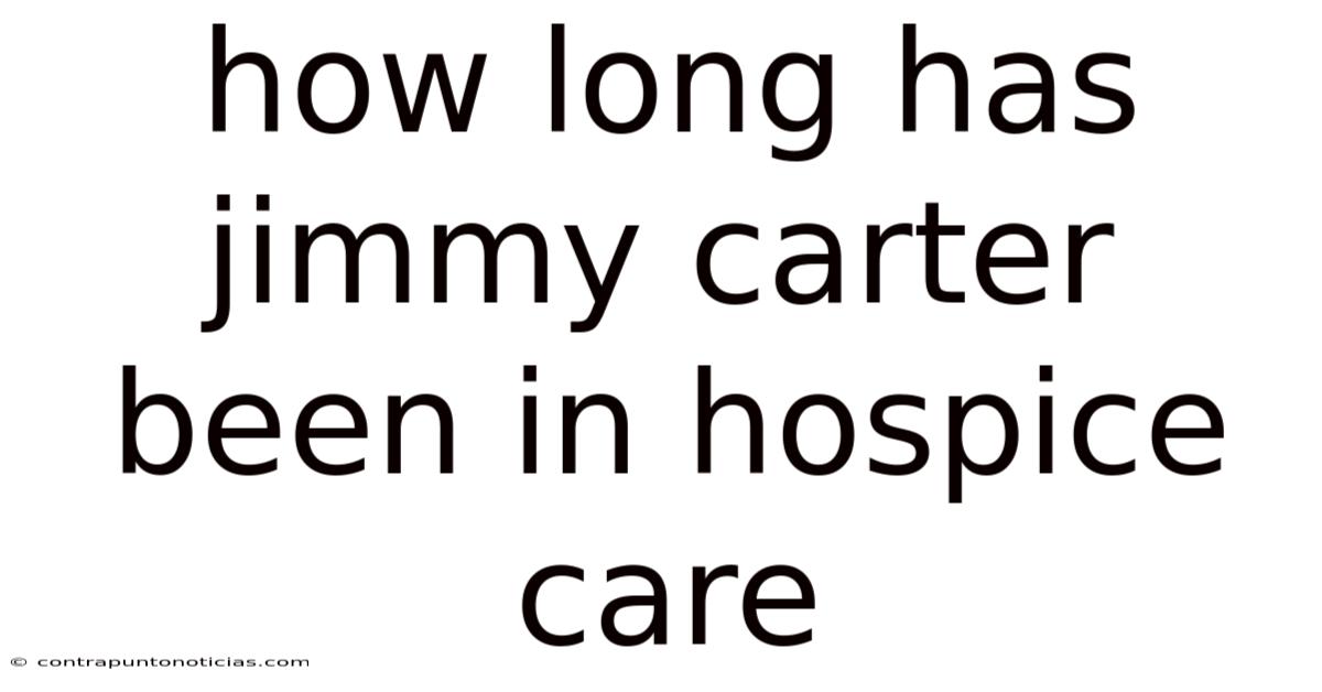 How Long Has Jimmy Carter Been In Hospice Care
