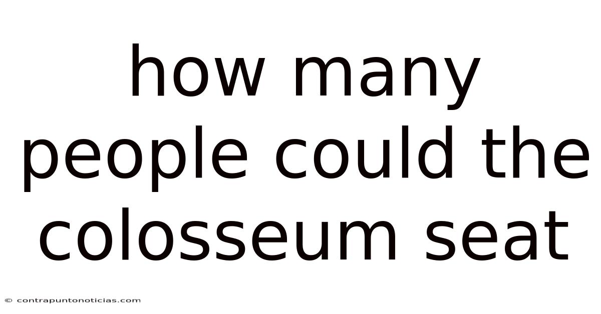 How Many People Could The Colosseum Seat