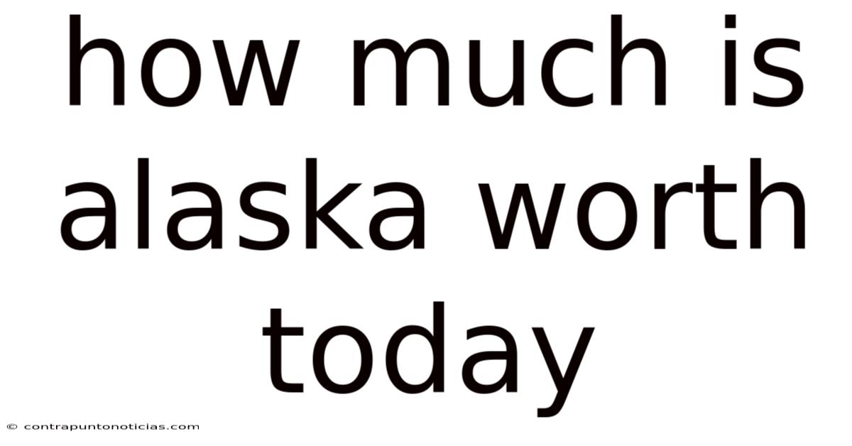 How Much Is Alaska Worth Today