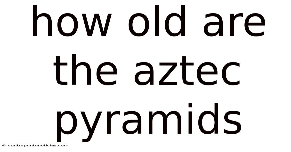 How Old Are The Aztec Pyramids