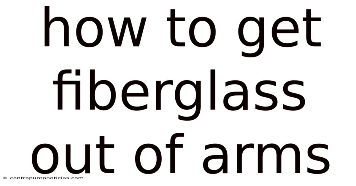 How To Get Fiberglass Out Of Arms