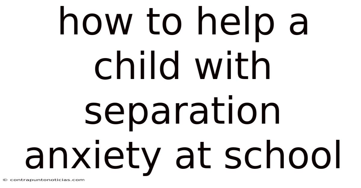 How To Help A Child With Separation Anxiety At School