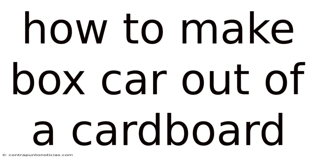 How To Make Box Car Out Of A Cardboard