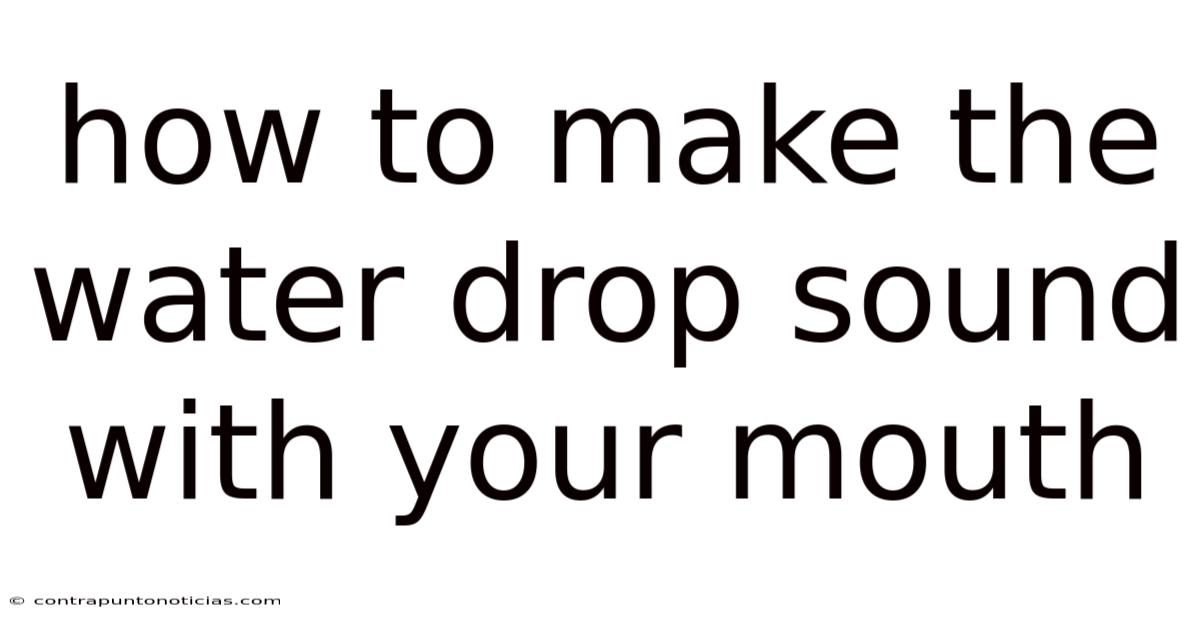 How To Make The Water Drop Sound With Your Mouth