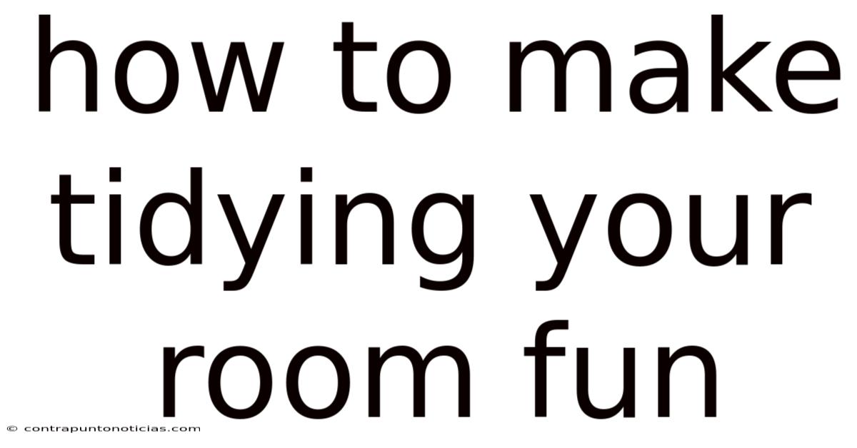 How To Make Tidying Your Room Fun