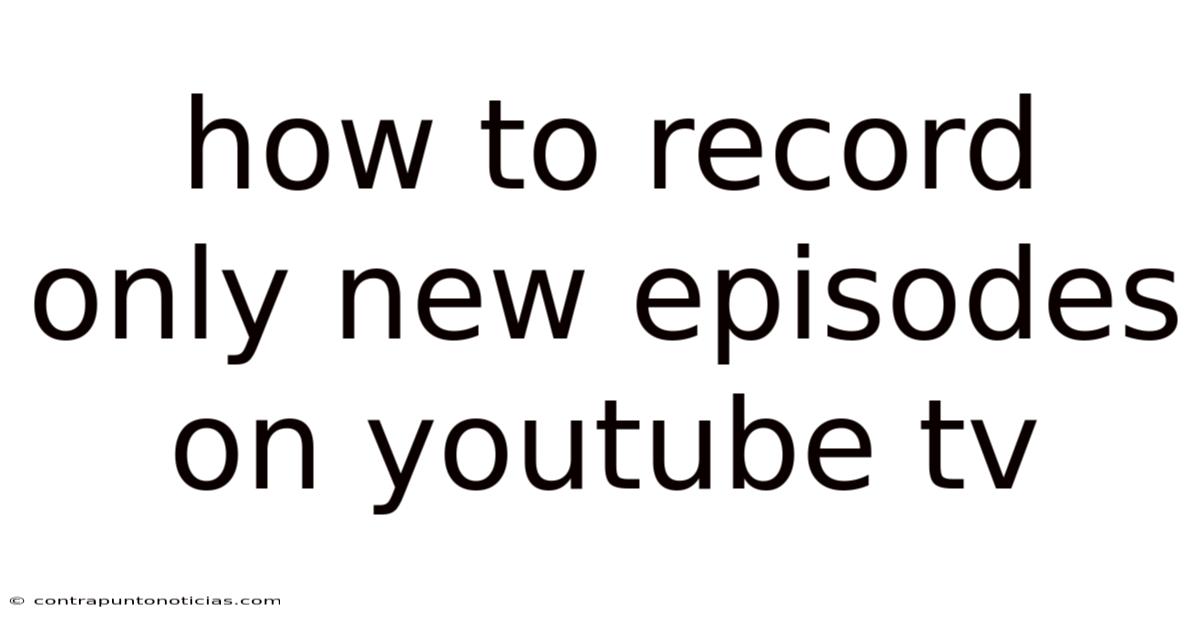 How To Record Only New Episodes On Youtube Tv