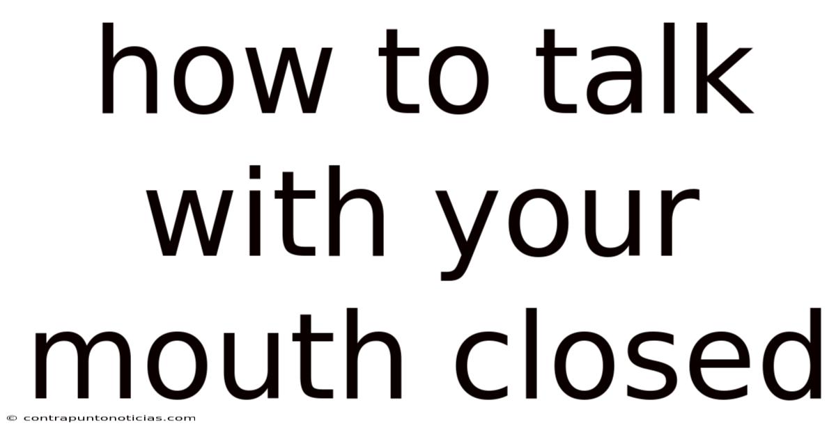 How To Talk With Your Mouth Closed