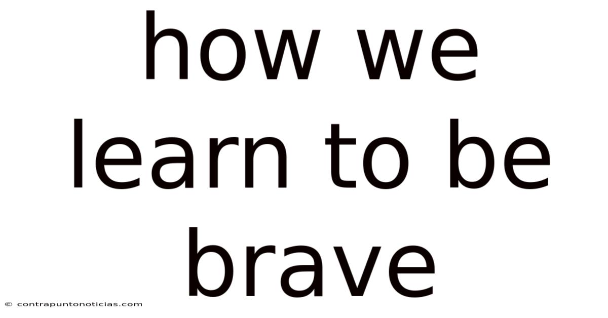 How We Learn To Be Brave