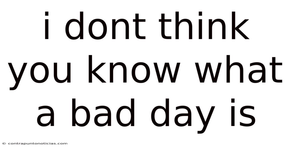 I Dont Think You Know What A Bad Day Is