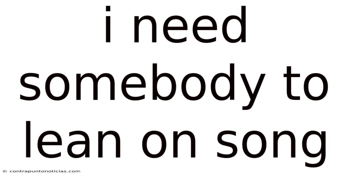 I Need Somebody To Lean On Song