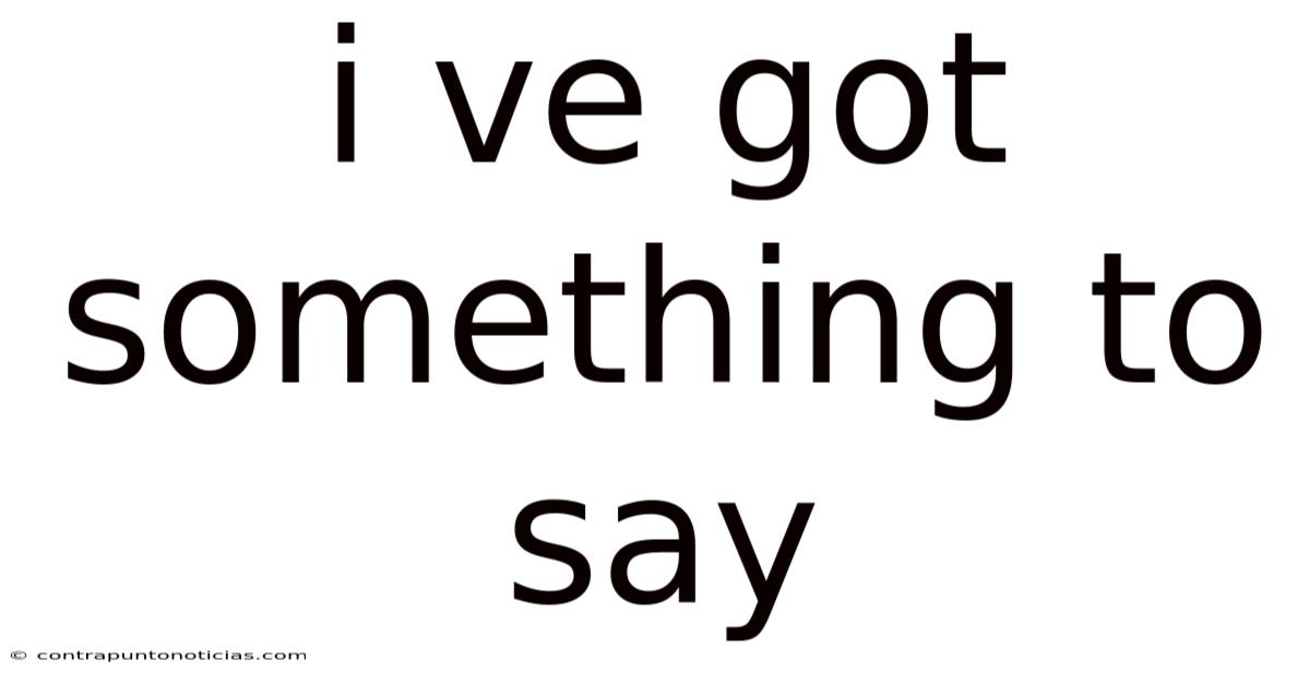 I Ve Got Something To Say