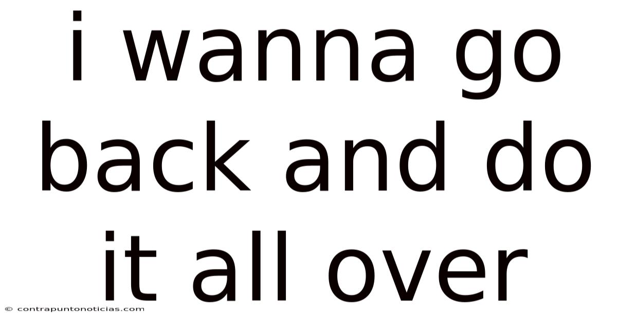 I Wanna Go Back And Do It All Over