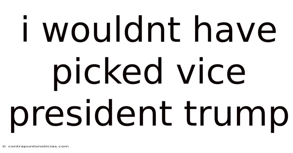 I Wouldnt Have Picked Vice President Trump
