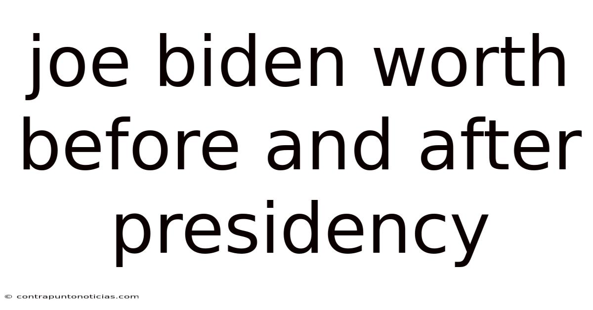 Joe Biden Worth Before And After Presidency