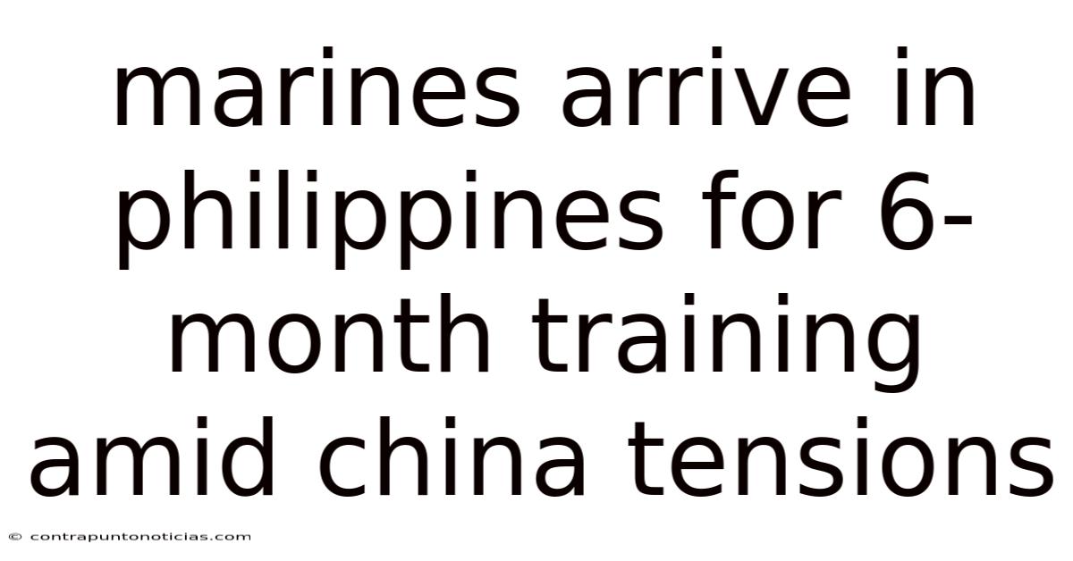 Marines Arrive In Philippines For 6-month Training Amid China Tensions