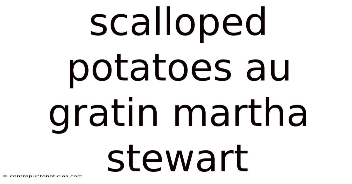 Scalloped Potatoes Au Gratin Martha Stewart